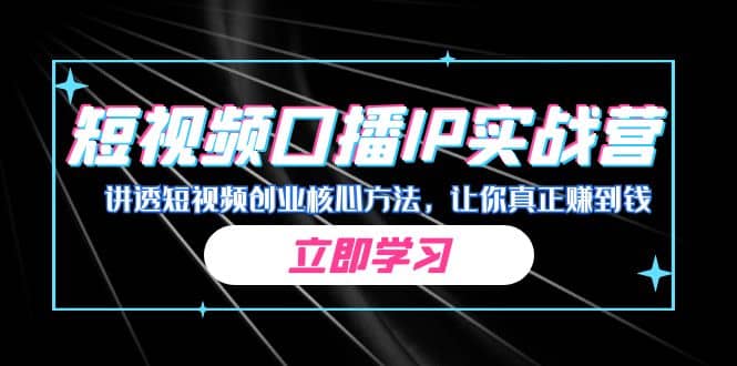 某收费培训：短视频口播IP实战营，讲透短视频创业核心方法，让你真正赚到钱-BT网赚资源网