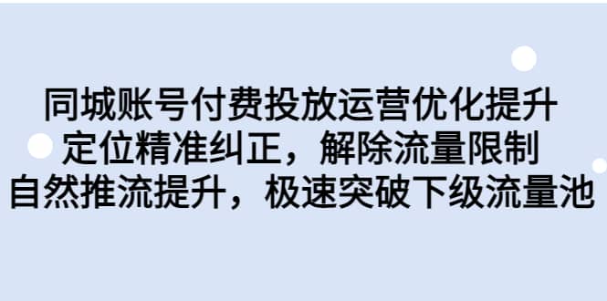 同城账号付费投放运营优化提升，定位精准纠正，解除流量限制，自然推流提升，极速突破下级流量池-BT网赚资源网