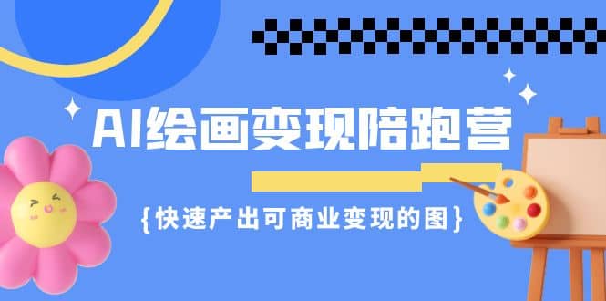 AI绘画·变现陪跑营，快速产出可商业变现的图（11节课）-BT网赚资源网