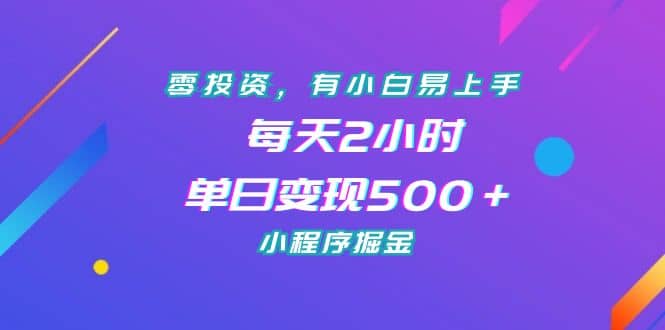 零投资，有小白易上手，每天2小时，单日变现500＋，小程序掘金-BT网赚资源网