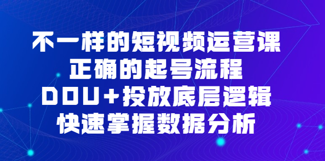 不一样的短视频运营课，正确的起号流程，DOU 投放底层逻辑，快速掌握数据分析-BT网赚资源网