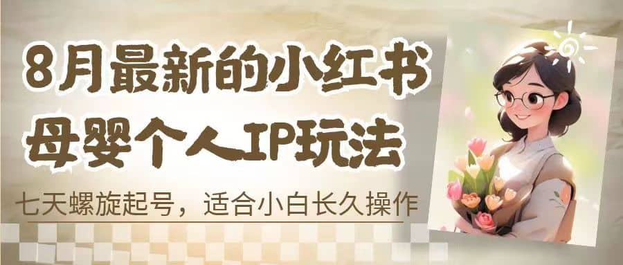 8月最新的小红书母婴个人IP玩法，七天螺旋起号 小白长久操作(附带全部教程)-BT网赚资源网