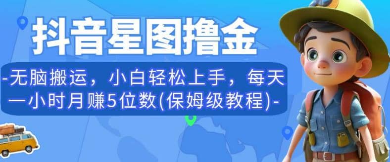 抖音星图撸金，无脑搬运，小白轻松上手，每天一小时月赚5位数(保姆级教程)【揭秘】-BT网赚资源网