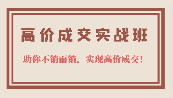 高价成交实战班，助你不销而销，实现高价成交，让客户追着付款的心法技法-BT网赚资源网