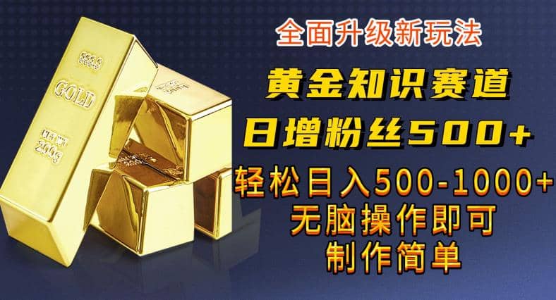 黄金知识赛道，一条作品涨粉500 ，私域高利润单品转化，一部手机轻松实现日入500【揭秘】-BT网赚资源网