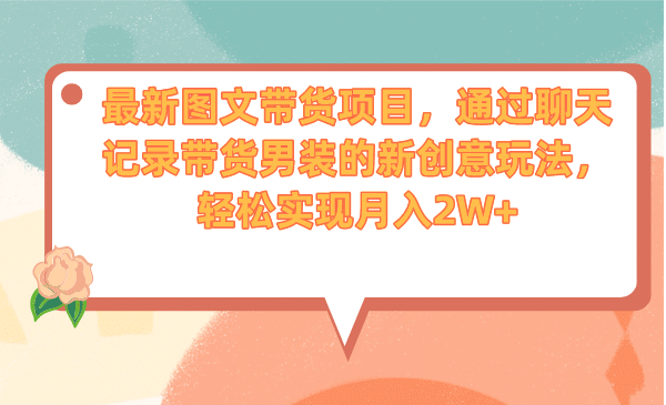 最新图文带货项目，通过聊天记录带货男装的新创意玩法，轻松实现月入2W-BT网赚资源网