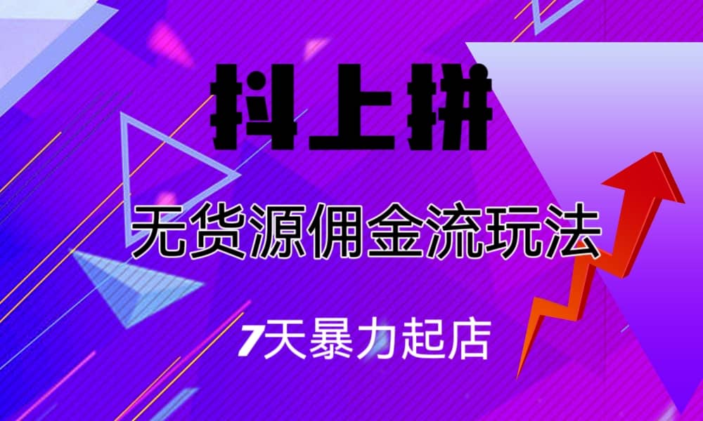 抖上拼无货源佣金流玩法，7天暴力起店，月入过万-BT网赚资源网