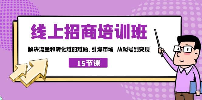 线上·招商培训班，解决流量和转化难的难题 引爆市场 从起号到变现（15节）-BT网赚资源网