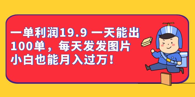 一单利润19.9 一天能出100单，每天发发图片 小白也能月入过万（教程 资料）-BT网赚资源网