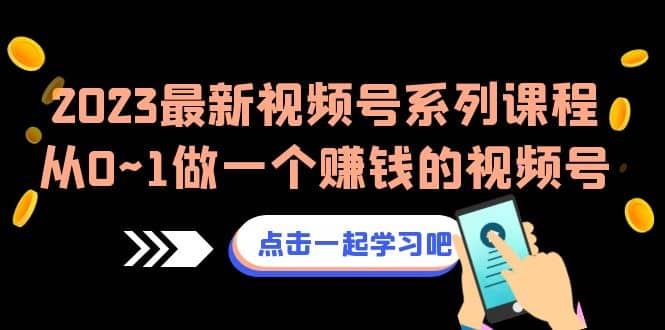 2023最新视频号系列课程，从0~1做一个赚钱的视频号（8节视频课）-BT网赚资源网