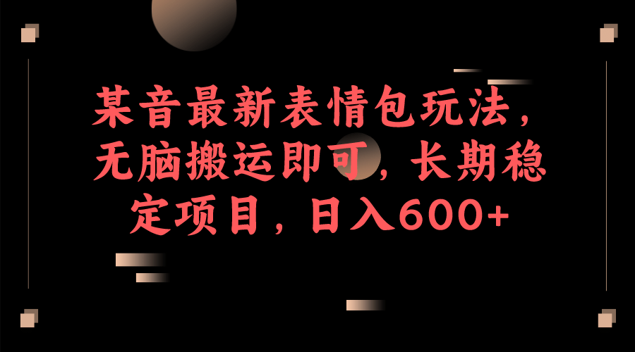 某音最新表情包玩法，无脑搬运即可，长期稳定项目，日入600-BT网赚资源网