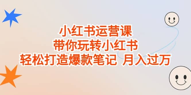 小红书运营课，带你玩转小红书，轻松打造爆款笔记 月入过万-BT网赚资源网