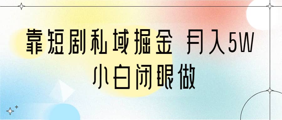 靠短剧私域掘金 月入5W 小白闭眼做（教程 2T资料）-BT网赚资源网