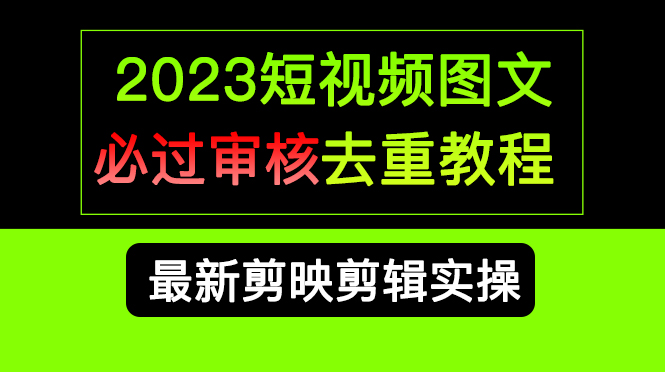 2023短视频和图文必过审核去重教程，剪映剪辑去重方法汇总实操，搬运必学-BT网赚资源网