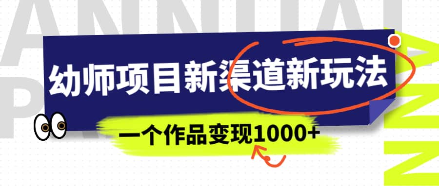 幼师项目新渠道新玩法，一个作品变现1000 ，一部手机实现月入过万-BT网赚资源网