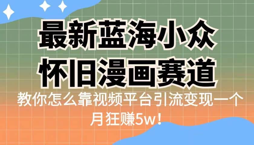 最新蓝海小众怀旧漫画赛道 高转化一单29.9 靠视频平台引流变现一个月狂赚5w-BT网赚资源网