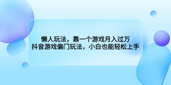 懒人玩法，靠一个游戏月入过万，抖音游戏偏门玩法，小白也能轻松上手-BT网赚资源网