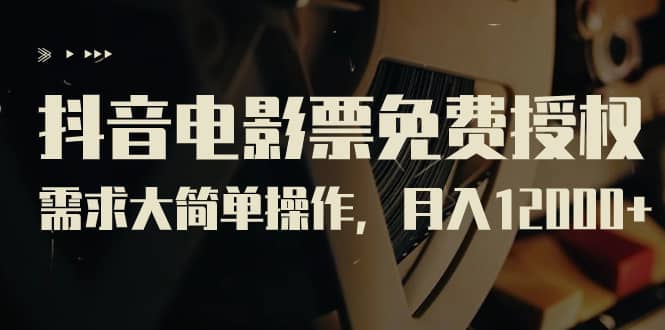 抖音电影票免费授权，需求大简单操作，月入12000 （教程 素材打包）-BT网赚资源网