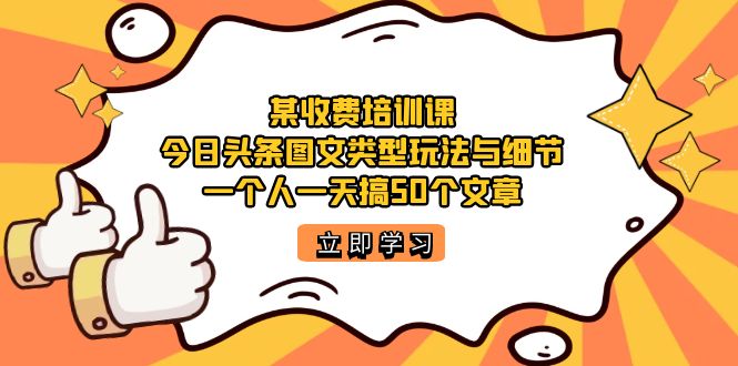 某收费培训课：今日头条账号图文玩法与细节，一个人一天搞50个文章-BT网赚资源网