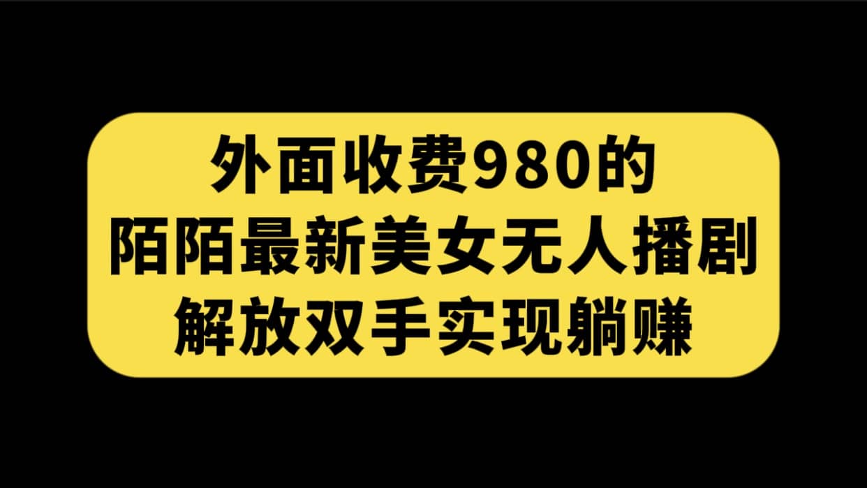 外面收费980陌陌最新美女无人播剧玩法 解放双手实现躺赚（附100G影视资源）-BT网赚资源网