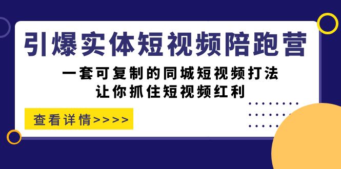 引爆实体-短视频陪跑营，一套可复制的同城短视频打法，让你抓住短视频红利-BT网赚资源网