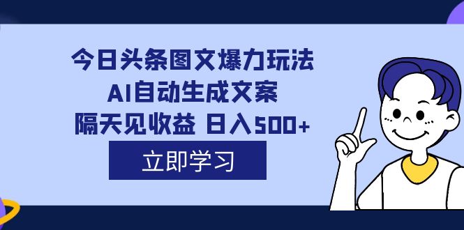 外面收费1980的今日头条图文爆力玩法,AI自动生成文案，隔天见收益 日入500-BT网赚资源网