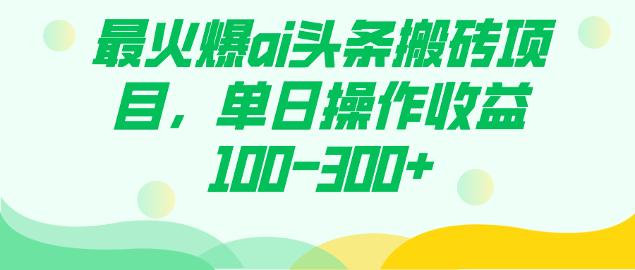 最火爆ai头条搬砖项目，单日操作收益100-300-BT网赚资源网