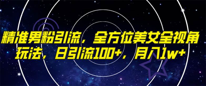 精准男粉引流，全方位美女全视角玩法，日引流100 ，月入1w-BT网赚资源网