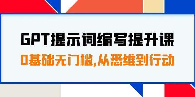 GPT提示词编写提升课，0基础无门槛，从悉维到行动，30天16个课时-BT网赚资源网