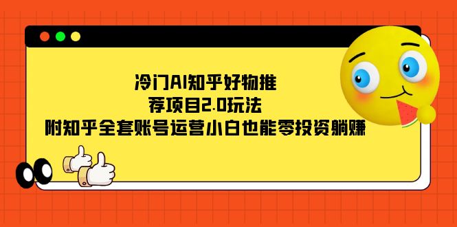 冷门AI知乎好物推荐项目2.0玩法，附知乎全套账号运营，小白也能零投资躺赚-BT网赚资源网