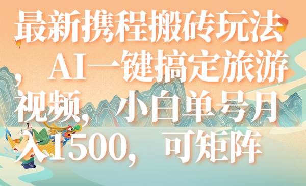 最新携程搬砖玩法，AI一键搞定旅游视频，小白单号月入1500，可矩阵-BT网赚资源网