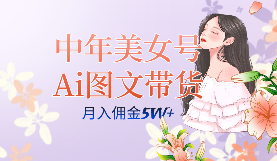 中年美女号ai图文带货3.0玩法，单号月入五位数，可多账号矩阵，全AI创作-BT网赚资源网