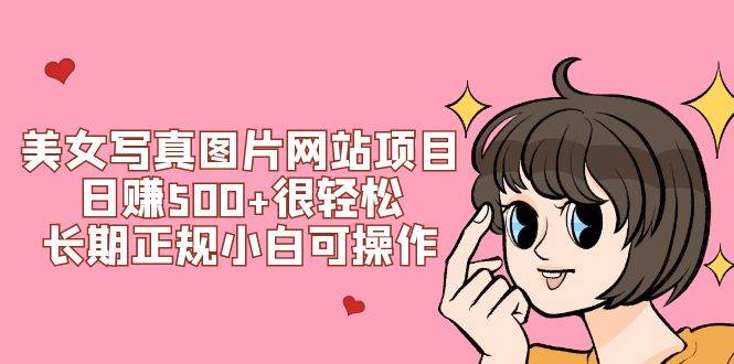 美女写真图片网站项目日赚500 很轻松，长期正规小白可操作 (搭建教程 源码)-BT网赚资源网