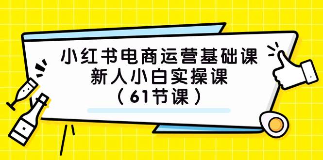 小红书电商运营基础课，新人小白实操课（61节课）-BT网赚资源网