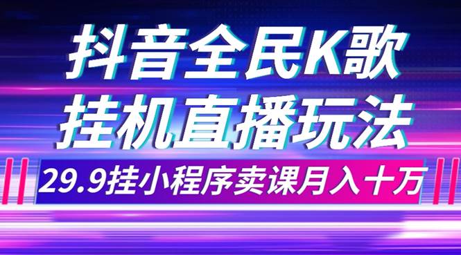 抖音全民K歌直播不露脸玩法，29.9挂小程序卖课月入10万-BT网赚资源网