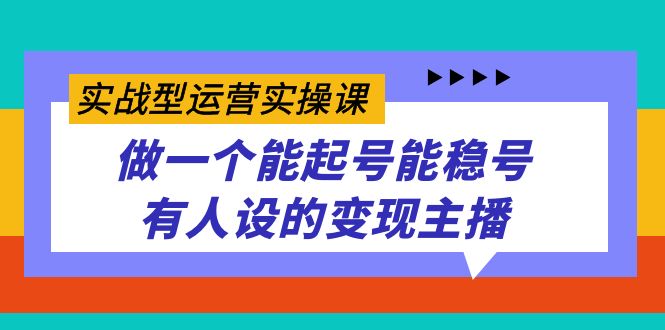 实战型运营实操课，做一个能起号能稳号有人设的变现主播-BT网赚资源网