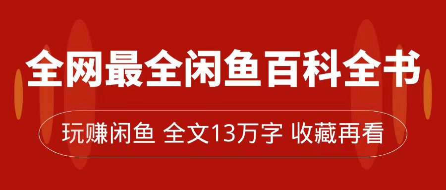 全网最全闲鱼百科全书，全文13万字左右，带你玩赚闲鱼卖货，从0到月入过万-BT网赚资源网