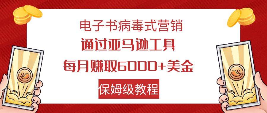 电子书病毒式营销 通过亚马逊工具每月赚6000 美金 小白轻松上手 保姆级教程-BT网赚资源网