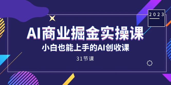 AI商业掘金实操课，小白也能上手的AI创收课（31课）-BT网赚资源网