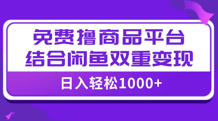 【全网首发】日入1000＋免费撸商品平台 闲鱼双平台硬核变现，小白轻松上手-BT网赚资源网