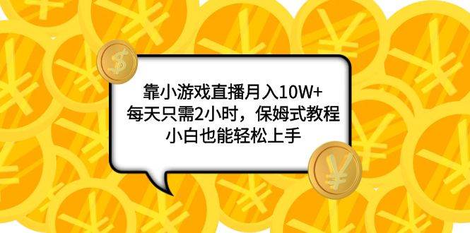 靠小游戏直播月入10W ，每天只需2小时，保姆式教程，小白也能轻松上手-BT网赚资源网