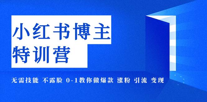 小红书博主爆款特训营-11期 无需技能 不露脸 0-1教你做爆款 涨粉 引流 变现-BT网赚资源网