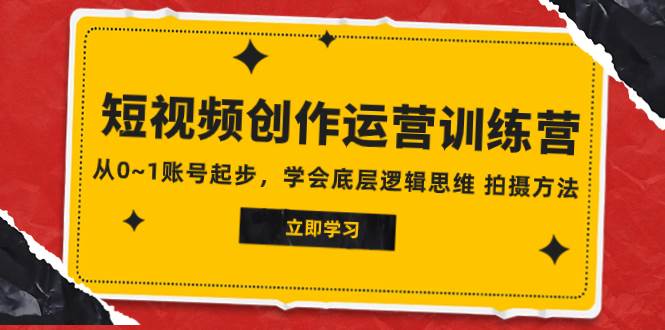 2023短视频创作运营训练营，从0~1账号起步，学会底层逻辑思维 拍摄方法-BT网赚资源网