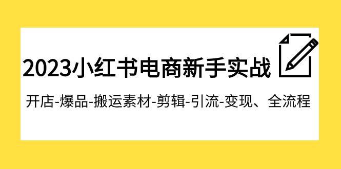 2023小红书电商新手实战课程，开店-爆品-搬运素材-剪辑-引流-变现、全流程-BT网赚资源网