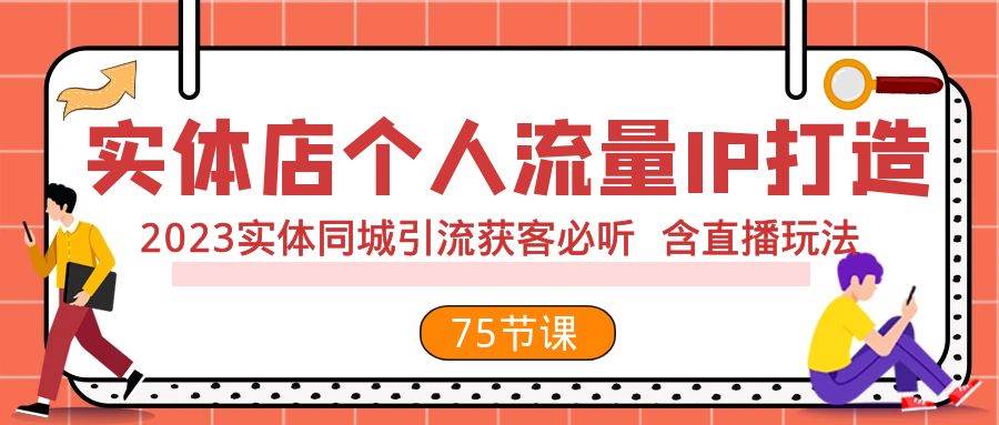 实体店个人流量IP打造 2023实体同城引流获客必听 含直播玩法（75节完整版）-BT网赚资源网