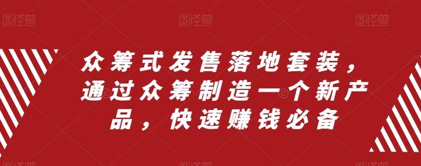 众筹 式发售落地套装，通过众筹制造一个新产品，快速赚钱必备-BT网赚资源网