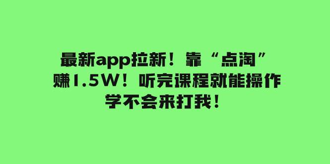 最新app拉新！靠“点淘”赚1.5W！听完课程就能操作！学不会来打我！-BT网赚资源网