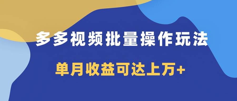 多多视频带货项目批量操作玩法，仅复制搬运即可，单月收益可达上万-BT网赚资源网