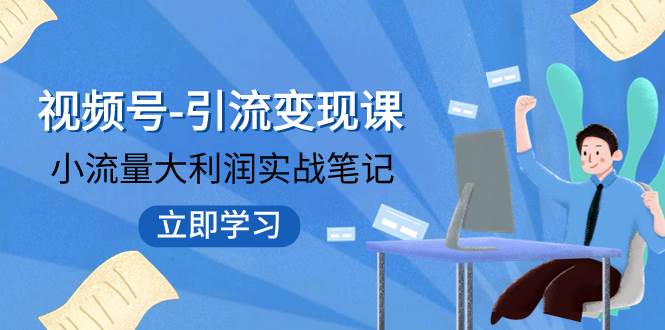 视频号-引流变现课：小流量大利润实战笔记  冲破传统思维 重塑品牌格局!-BT网赚资源网