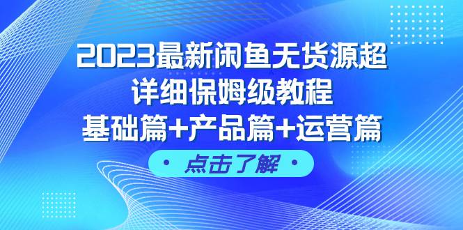 2023最新闲鱼无货源超详细保姆级教程，基础篇 产品篇 运营篇（43节课）-BT网赚资源网